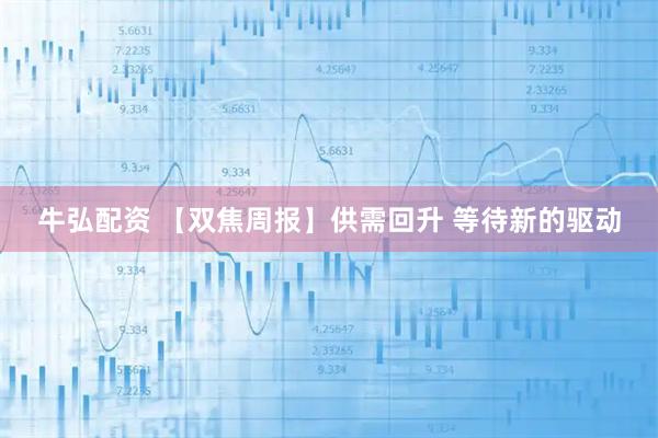 牛弘配资 【双焦周报】供需回升 等待新的驱动