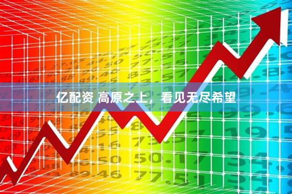 亿配资 高原之上，看见无尽希望
