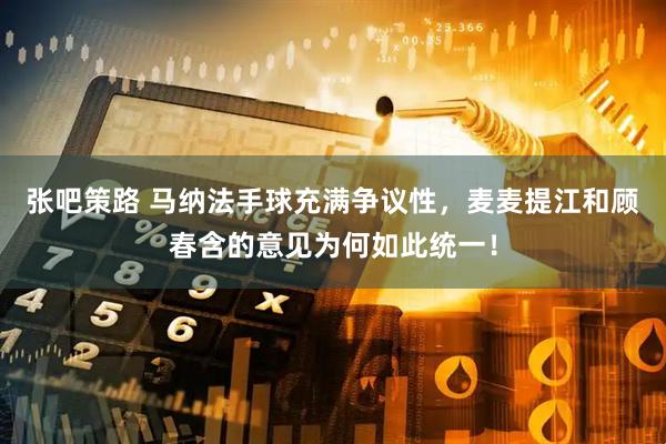 张吧策路 马纳法手球充满争议性，麦麦提江和顾春含的意见为何如此统一！