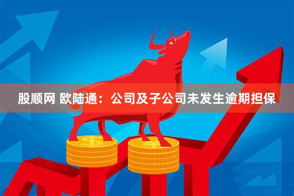 股顺网 欧陆通：公司及子公司未发生逾期担保