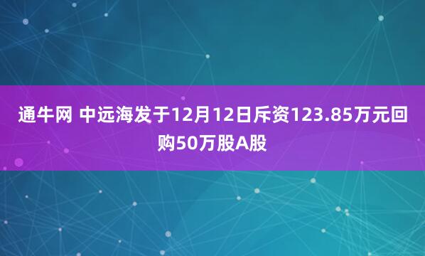 通牛网 中远海发于12月12日斥资123.85万元回购50万股A股