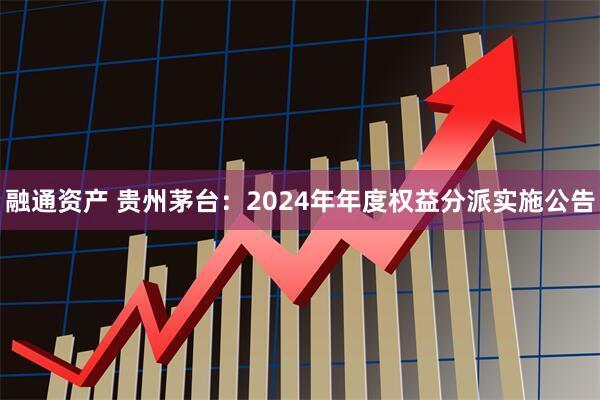 融通资产 贵州茅台：2024年年度权益分派实施公告