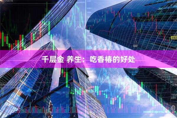 千层金 养生：吃香椿的好处