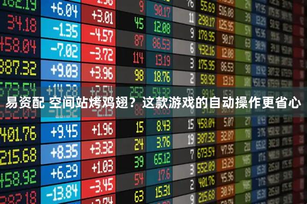 易资配 空间站烤鸡翅？这款游戏的自动操作更省心