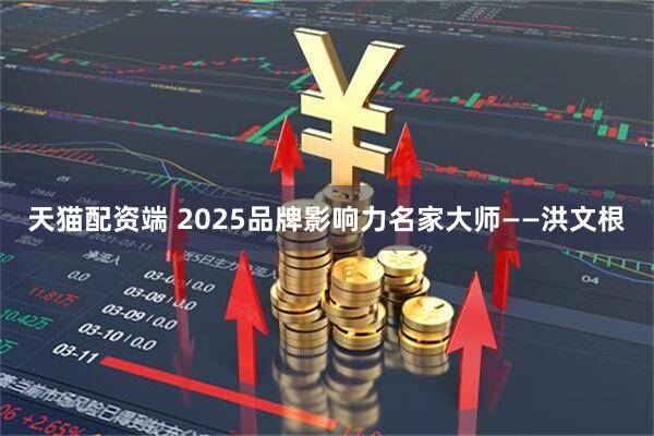 天猫配资端 2025品牌影响力名家大师——洪文根