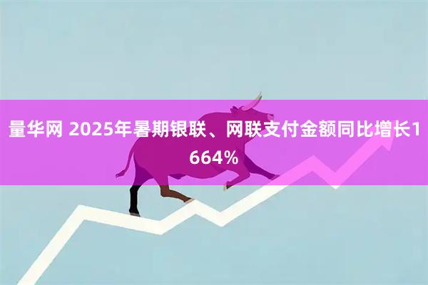 量华网 2025年暑期银联、网联支付金额同比增长1664%